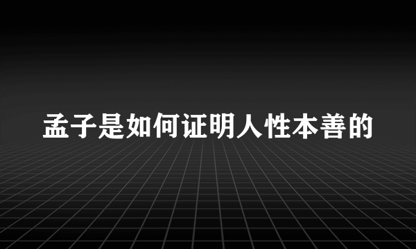 孟子是如何证明人性本善的