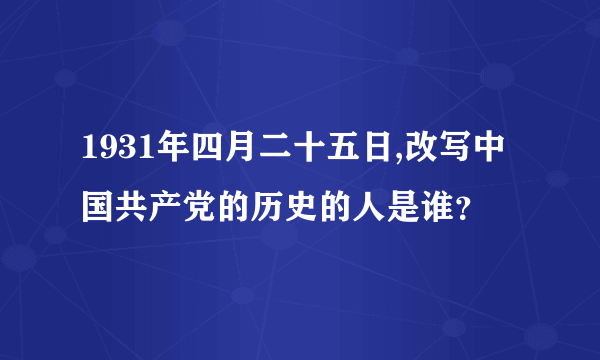 1931年四月二十五日,改写中国共产党的历史的人是谁？