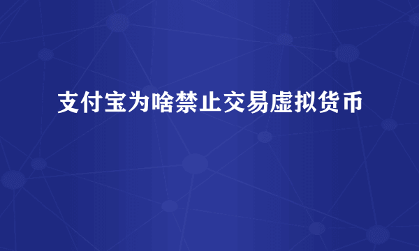 支付宝为啥禁止交易虚拟货币