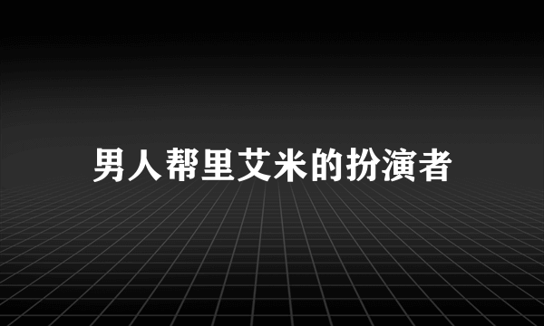 男人帮里艾米的扮演者