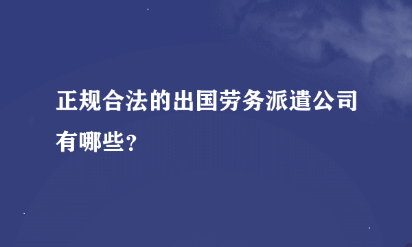 正规合法的出国劳务派遣公司有哪些？