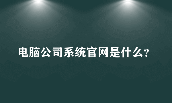 电脑公司系统官网是什么？