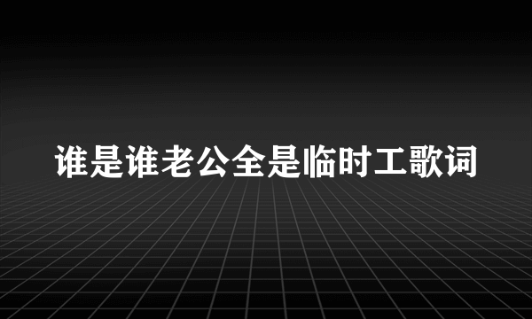 谁是谁老公全是临时工歌词