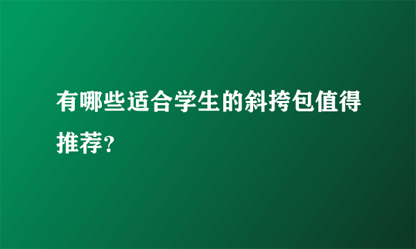 有哪些适合学生的斜挎包值得推荐？