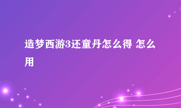 造梦西游3还童丹怎么得 怎么用