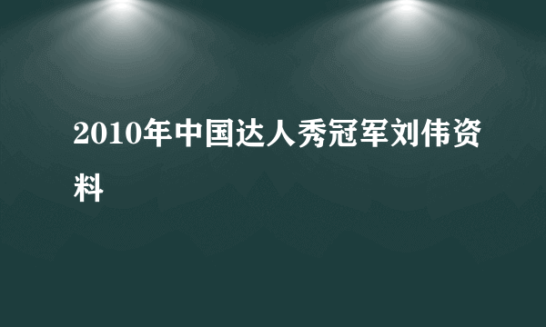 2010年中国达人秀冠军刘伟资料