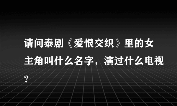 请问泰剧《爱恨交织》里的女主角叫什么名字，演过什么电视？