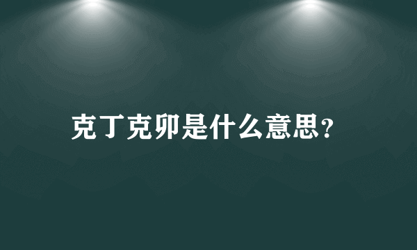 克丁克卯是什么意思？