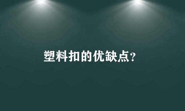 塑料扣的优缺点？