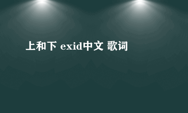 上和下 exid中文 歌词