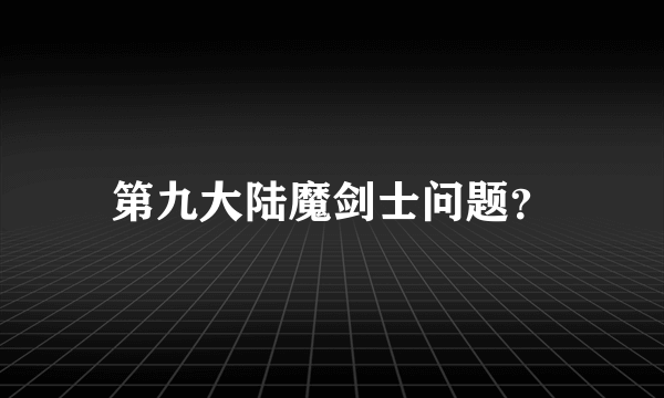 第九大陆魔剑士问题？