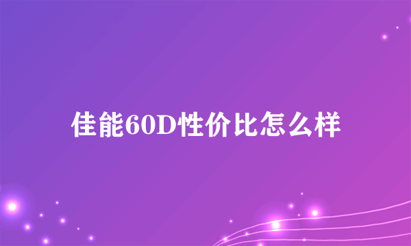 佳能60D性价比怎么样