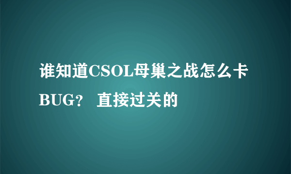 谁知道CSOL母巢之战怎么卡BUG？ 直接过关的