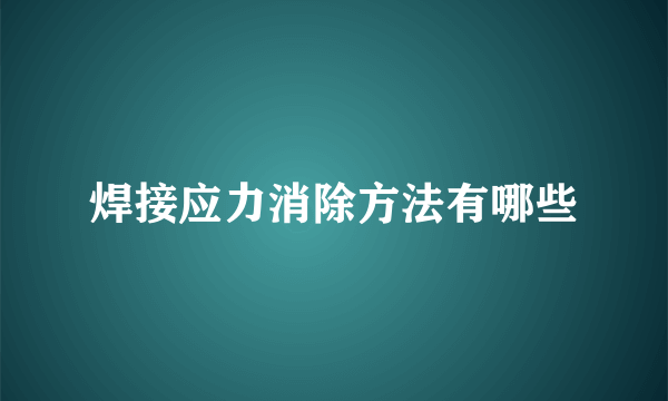 焊接应力消除方法有哪些