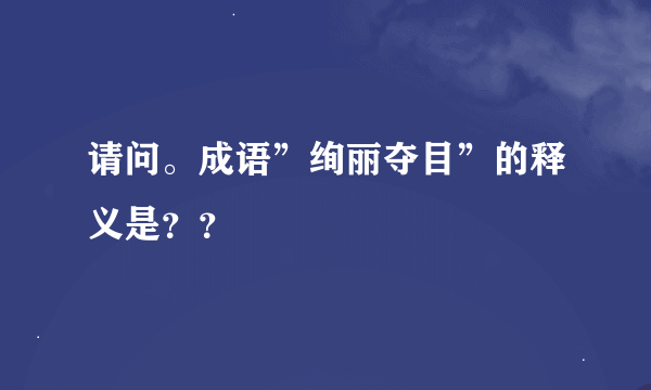 请问。成语”绚丽夺目”的释义是？？