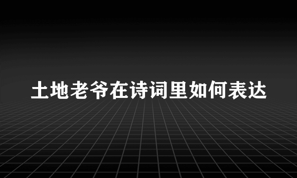 土地老爷在诗词里如何表达