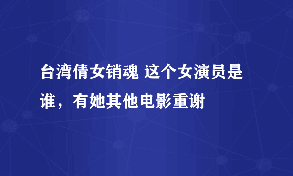 台湾倩女销魂 这个女演员是谁，有她其他电影重谢