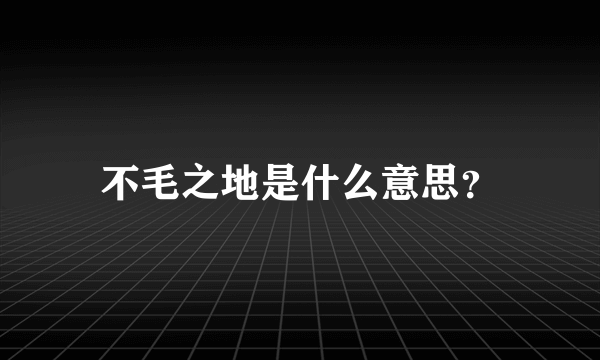 不毛之地是什么意思？