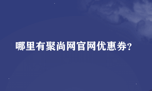 哪里有聚尚网官网优惠券？