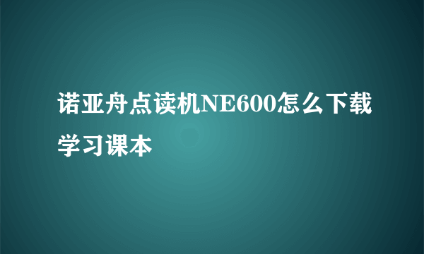 诺亚舟点读机NE600怎么下载学习课本