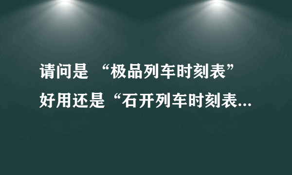 请问是 “极品列车时刻表”好用还是“石开列车时刻表”好用？