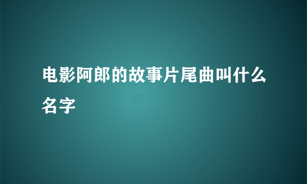 电影阿郎的故事片尾曲叫什么名字