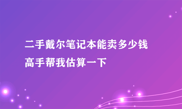 二手戴尔笔记本能卖多少钱 高手帮我估算一下