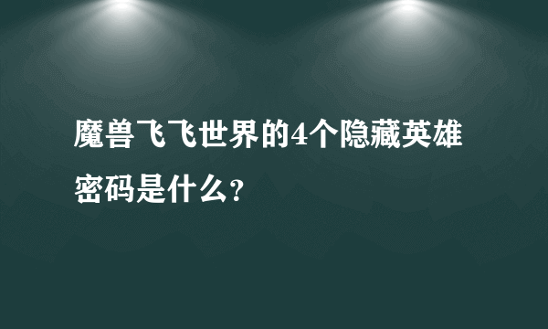 魔兽飞飞世界的4个隐藏英雄密码是什么？