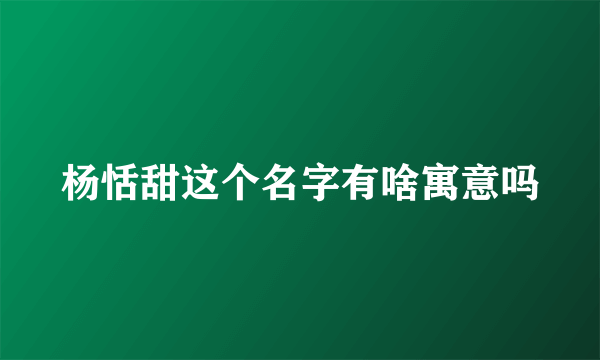 杨恬甜这个名字有啥寓意吗