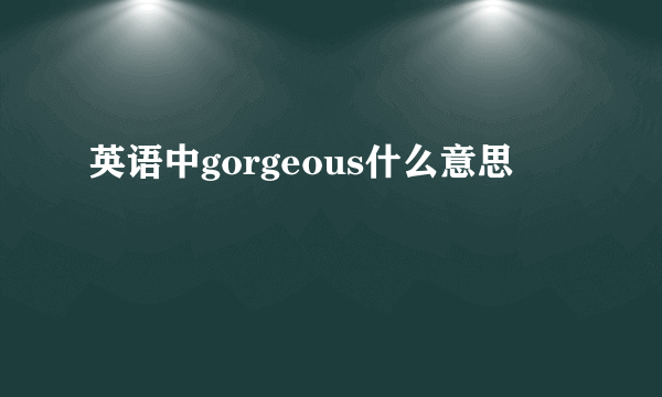 英语中gorgeous什么意思