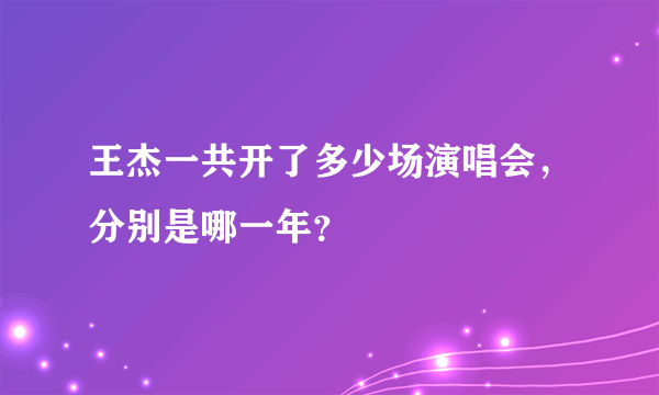 王杰一共开了多少场演唱会，分别是哪一年？