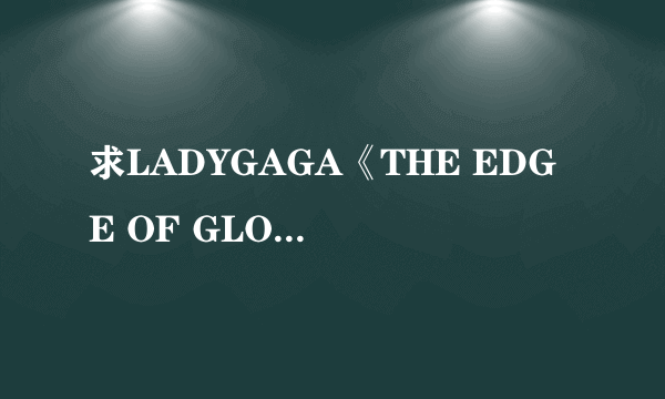 求LADYGAGA《THE EDGE OF GLORY》中英文双语的歌词