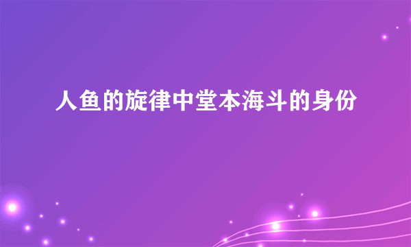 人鱼的旋律中堂本海斗的身份