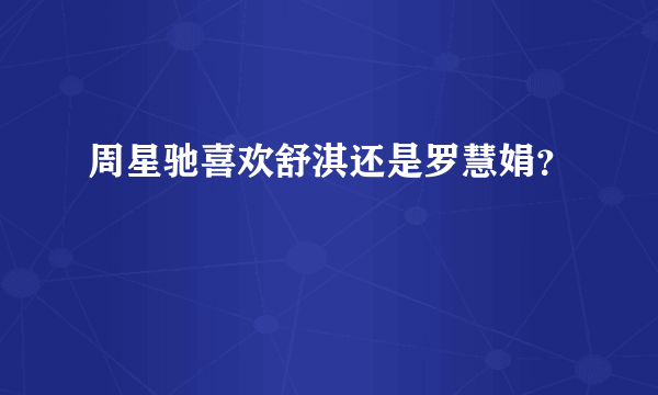 周星驰喜欢舒淇还是罗慧娟？