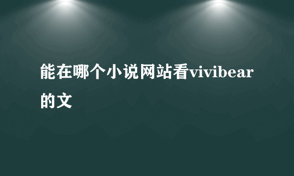 能在哪个小说网站看vivibear的文