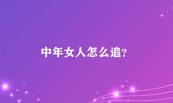 中年女人怎么追？