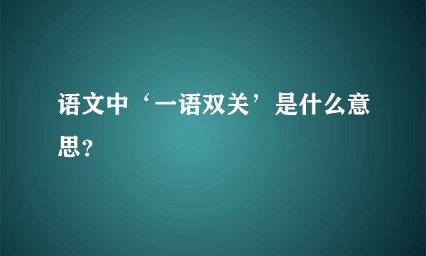 语文中‘一语双关’是什么意思？