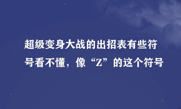 超级变身大战的出招表有些符号看不懂，像“Z”的这个符号