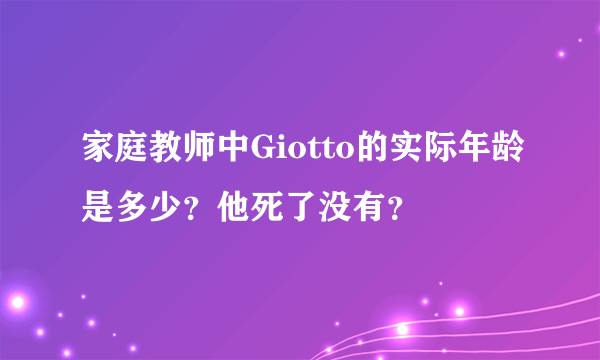 家庭教师中Giotto的实际年龄是多少？他死了没有？