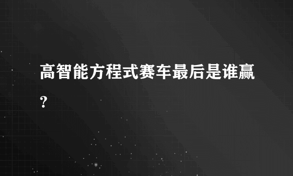 高智能方程式赛车最后是谁赢？