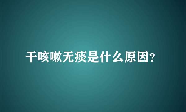 干咳嗽无痰是什么原因？