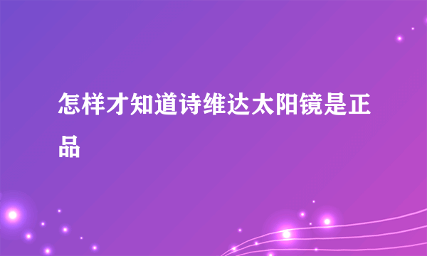 怎样才知道诗维达太阳镜是正品