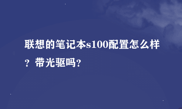 联想的笔记本s100配置怎么样？带光驱吗？