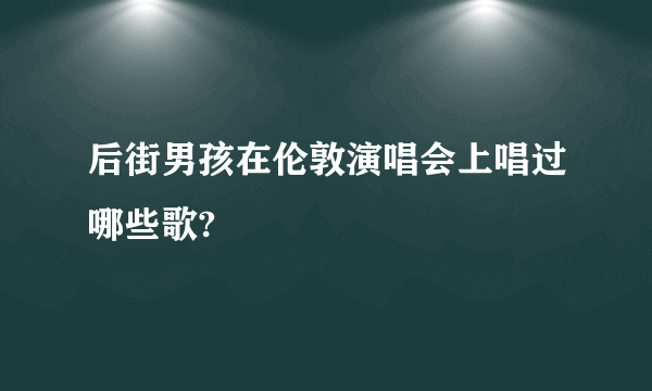 后街男孩在伦敦演唱会上唱过哪些歌?