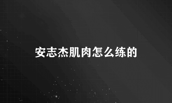 安志杰肌肉怎么练的