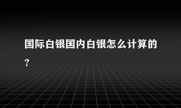 国际白银国内白银怎么计算的？