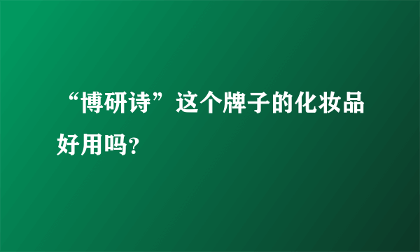 “博研诗”这个牌子的化妆品好用吗？