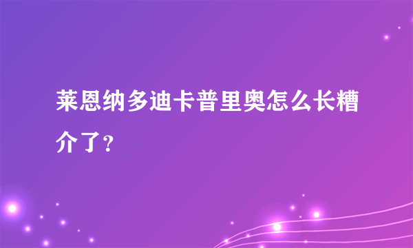 莱恩纳多迪卡普里奥怎么长糟介了？