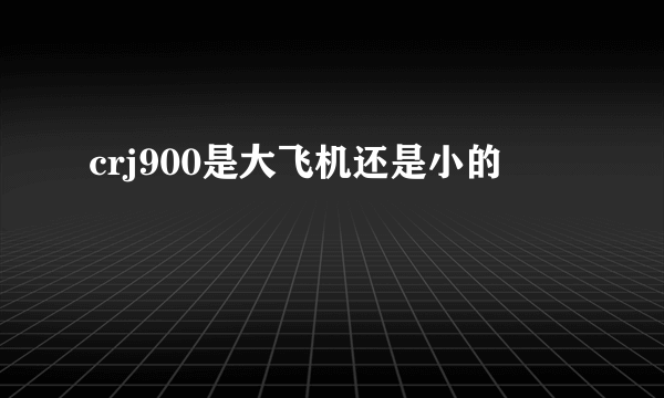 crj900是大飞机还是小的