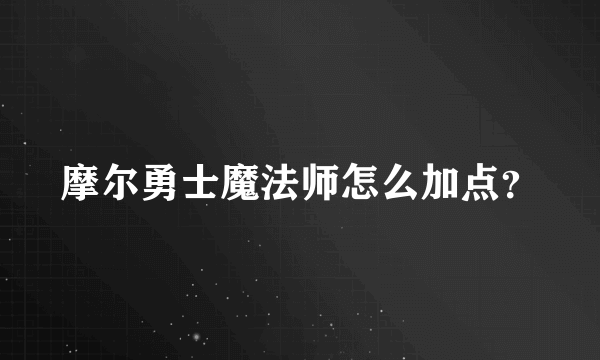 摩尔勇士魔法师怎么加点？